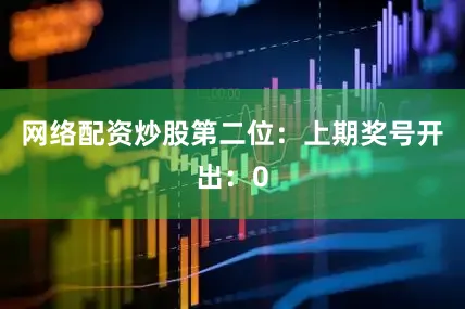 网络配资炒股　　第二位：上期奖号开出：0