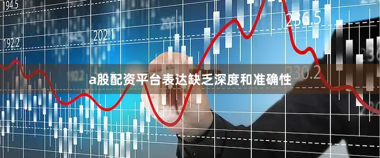a股配资平台表达缺乏深度和准确性