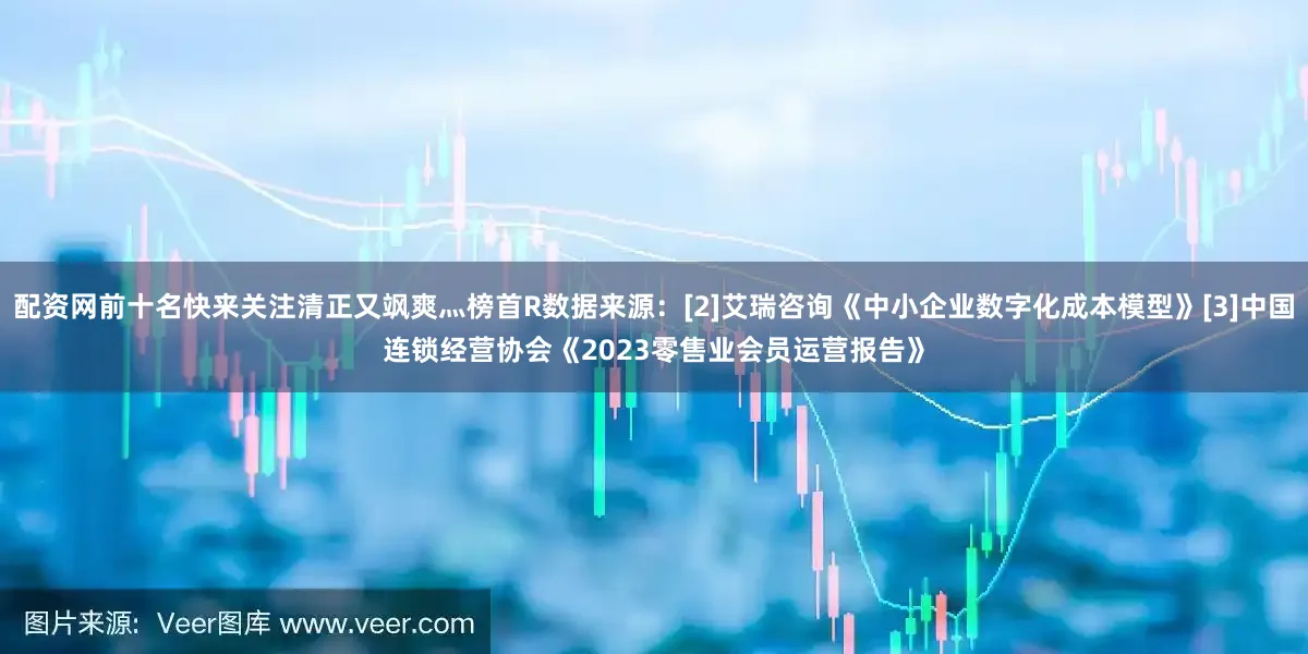 配资网前十名快来关注清正又飒爽灬榜首R数据来源：[2]艾瑞咨询《中小企业数字化成本模型》[3]中国连锁经营协会《2023零售业会员运营报告》