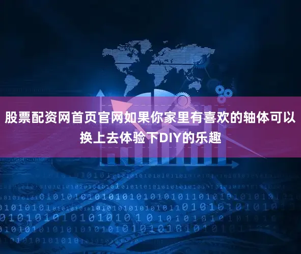 股票配资网首页官网如果你家里有喜欢的轴体可以换上去体验下DIY的乐趣