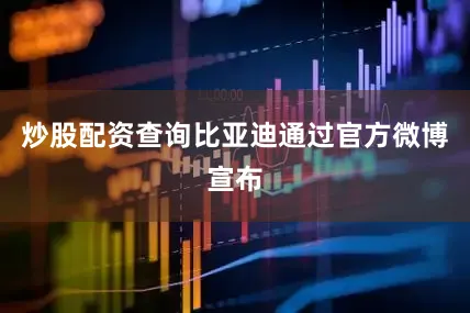 炒股配资查询比亚迪通过官方微博宣布