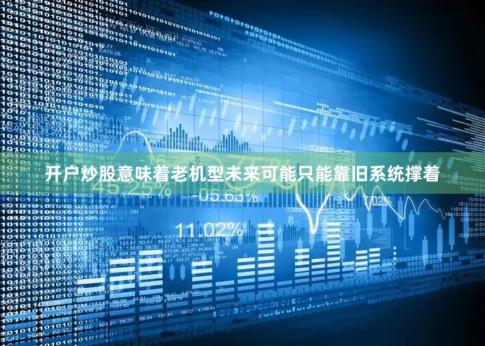 开户炒股意味着老机型未来可能只能靠旧系统撑着