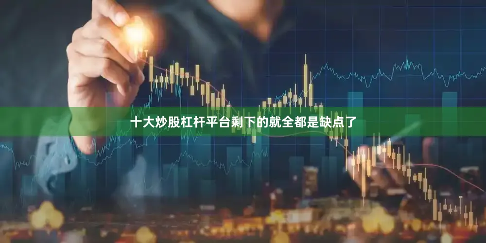 十大炒股杠杆平台剩下的就全都是缺点了