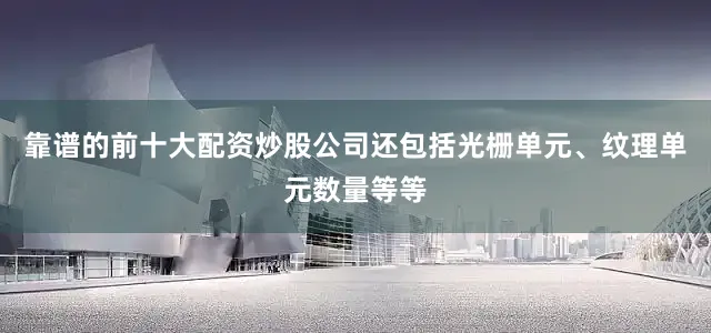 靠谱的前十大配资炒股公司还包括光栅单元、纹理单元数量等等