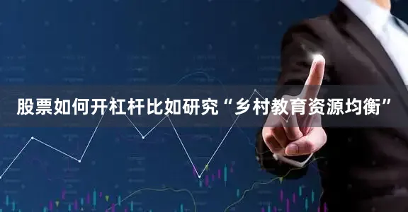 股票如何开杠杆比如研究“乡村教育资源均衡”