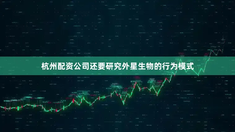 杭州配资公司还要研究外星生物的行为模式
