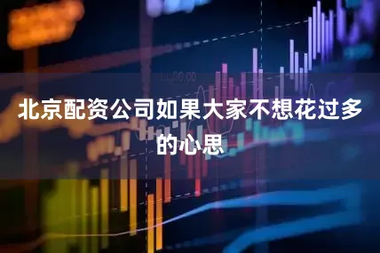 北京配资公司如果大家不想花过多的心思